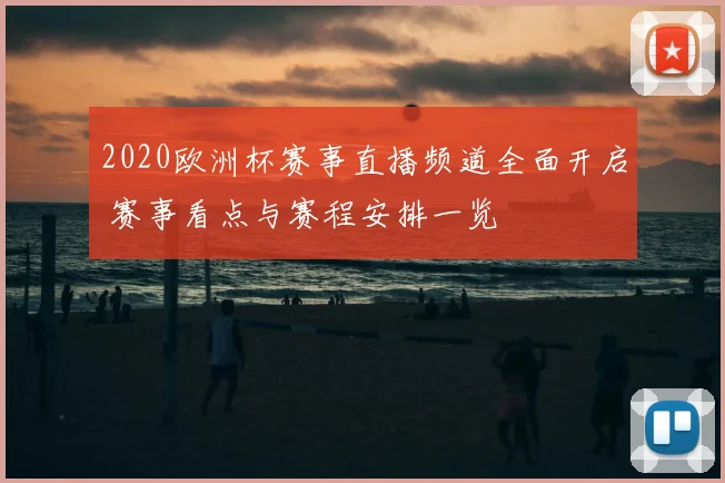 2020欧洲杯赛事直播频道全面开启 赛事看点与赛程安排一览