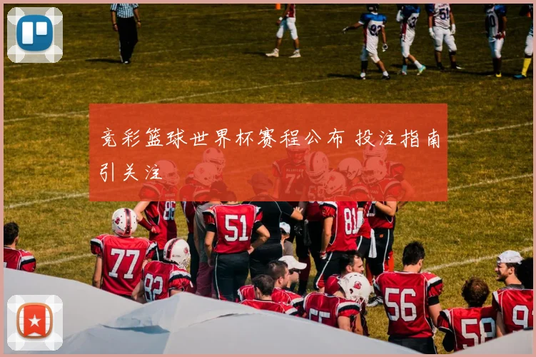竞彩篮球世界杯赛程公布 投注指南引关注