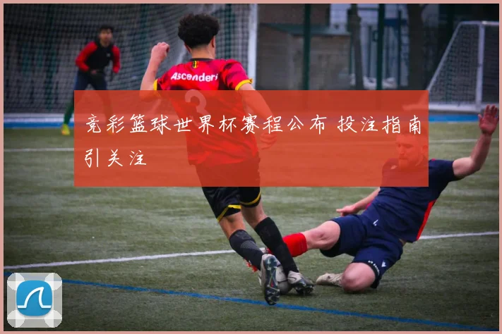 竞彩篮球世界杯赛程公布 投注指南引关注