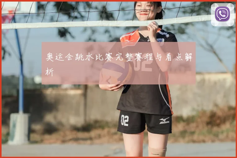 奥运会跳水比赛完整赛程与看点解析