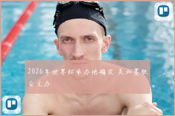 2026年世界杯举办地确定 美加墨联合主办