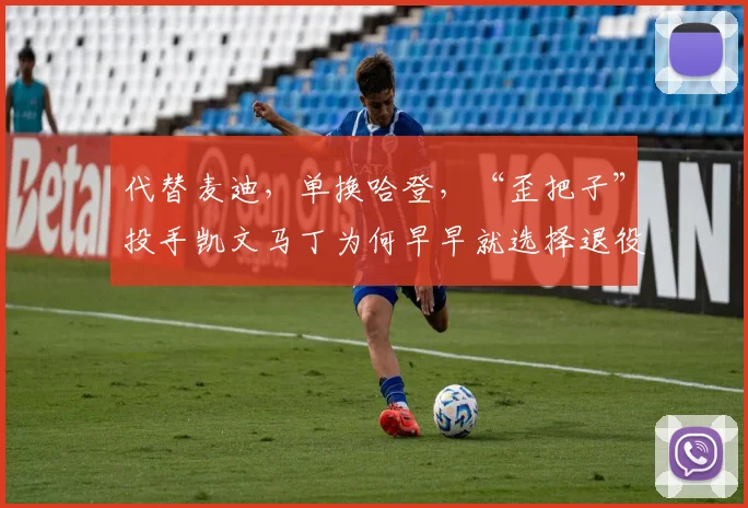 代替麦迪，单换哈登，“歪把子”投手凯文马丁为何早早就选择退役