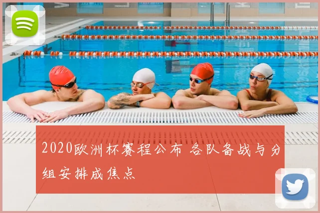 2020欧洲杯赛程公布 各队备战与分组安排成焦点
