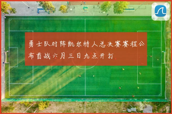勇士队对阵凯尔特人总决赛赛程公布首战六月三日九点开打