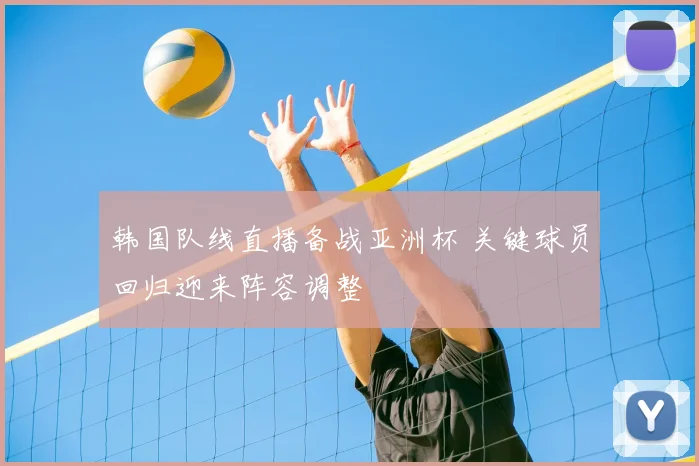 韩国队线直播备战亚洲杯 关键球员回归迎来阵容调整