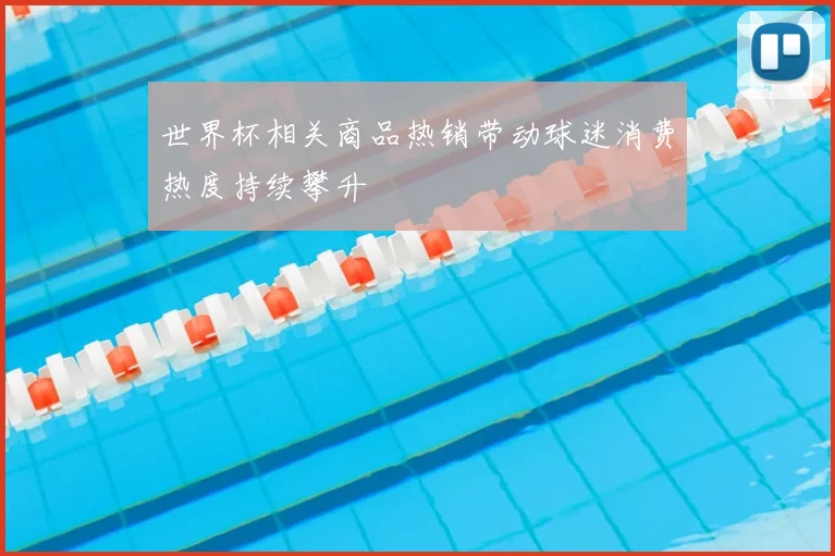世界杯相关商品热销带动球迷消费热度持续攀升