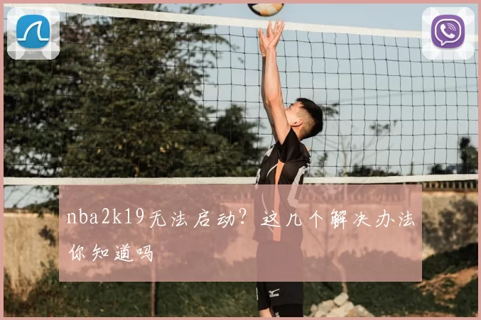 nba2k19无法启动？这几个解决办法你知道吗