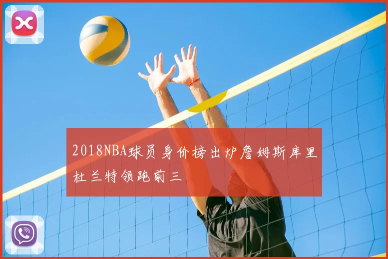 2018NBA球员身价榜出炉詹姆斯库里杜兰特领跑前三