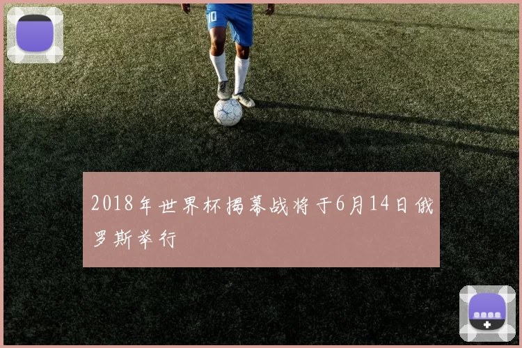 2018年世界杯揭幕战将于6月14日俄罗斯举行