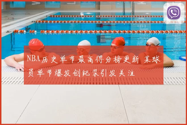 NBA历史单节最高得分榜更新 某球员单节爆发创纪录引发关注