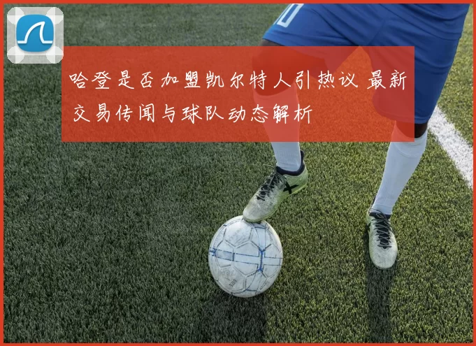 哈登是否加盟凯尔特人引热议 最新交易传闻与球队动态解析