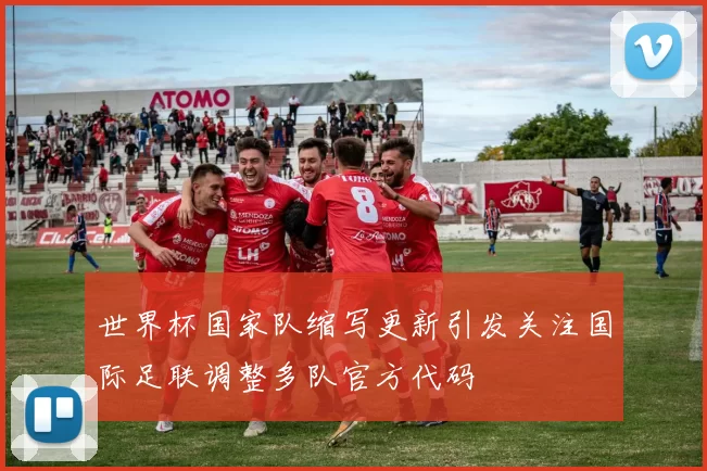 世界杯国家队缩写更新引发关注国际足联调整多队官方代码