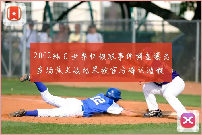 2002韩日世界杯假球事件调查曝光 多场焦点战结果被官方确认造假