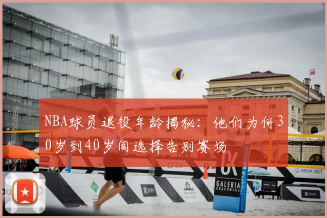 NBA球员退役年龄揭秘：他们为何30岁到40岁间选择告别赛场