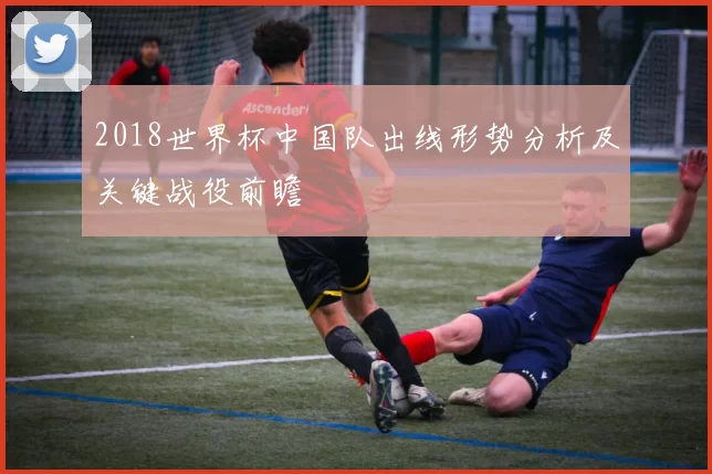 2018世界杯中国队出线形势分析及关键战役前瞻