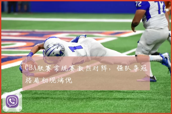 CBA联赛常规赛激烈对阵，强队争冠格局初现端倪