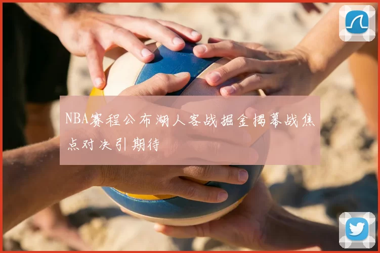 NBA赛程公布湖人客战掘金揭幕战焦点对决引期待
