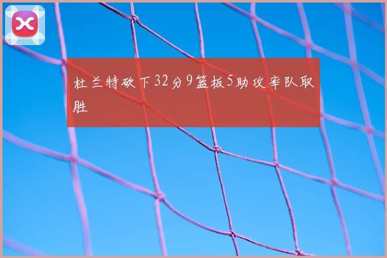 杜兰特砍下32分9篮板5助攻率队取胜