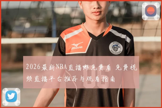 2026最新NBA直播哪免费看 免费视频直播平台推荐与观看指南