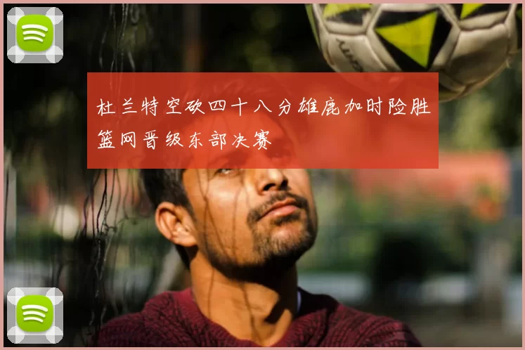 杜兰特空砍四十八分雄鹿加时险胜篮网晋级东部决赛