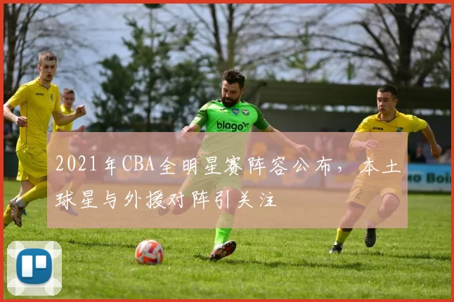 2021年CBA全明星赛阵容公布，本土球星与外援对阵引关注