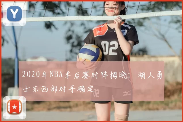 2020年NBA季后赛对阵揭晓：湖人勇士东西部对手确定