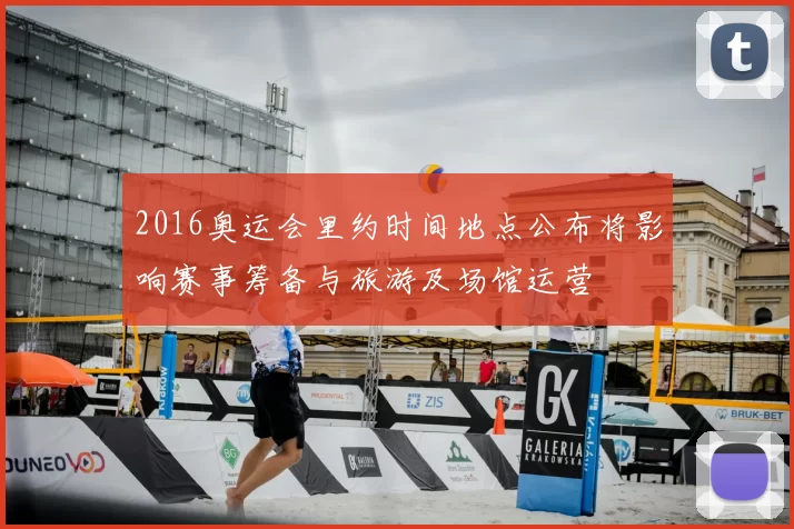 2016奥运会里约时间地点公布将影响赛事筹备与旅游及场馆运营