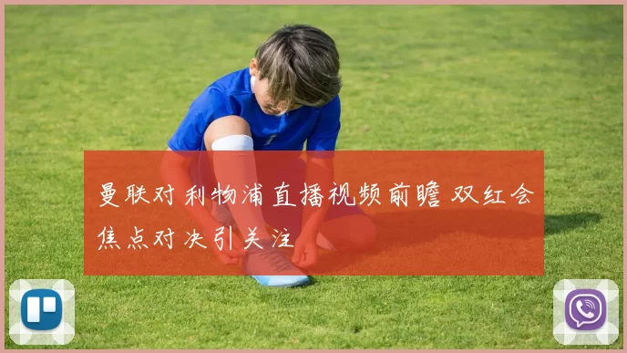 曼联对利物浦直播视频前瞻 双红会焦点对决引关注