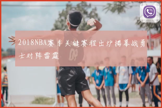 2018NBA赛季关键赛程出炉揭幕战勇士对阵雷霆