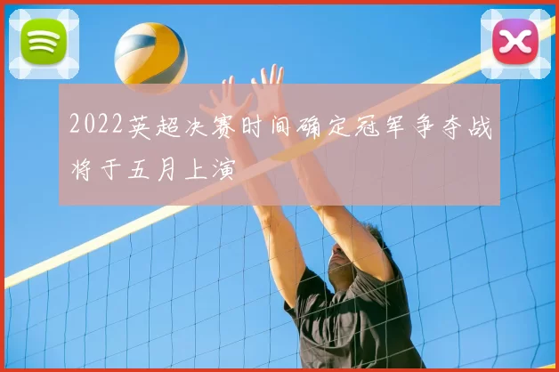 2022英超决赛时间确定冠军争夺战将于五月上演