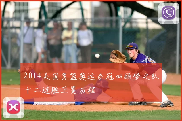 2014美国男篮奥运夺冠回顾梦之队十二连胜卫冕历程