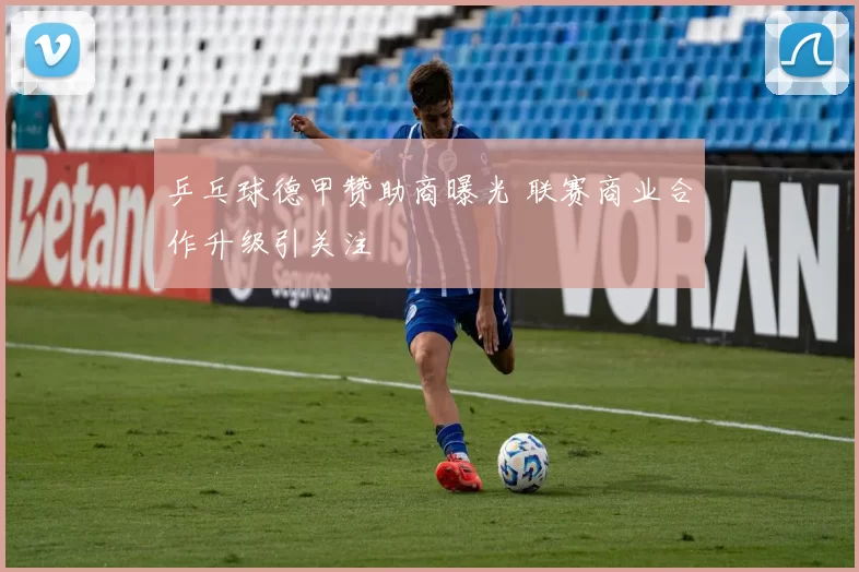 乒乓球德甲赞助商曝光 联赛商业合作升级引关注