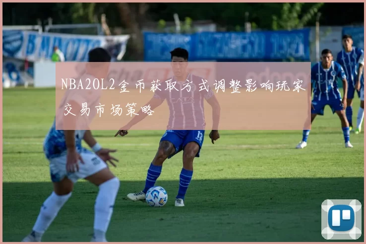 NBA2OL2金币获取方式调整影响玩家交易市场策略
