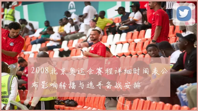 2008北京奥运会赛程详细时间表公布影响转播与选手备战安排
