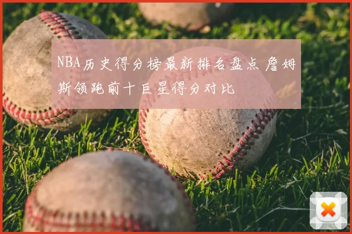 NBA历史得分榜最新排名盘点 詹姆斯领跑前十巨星得分对比