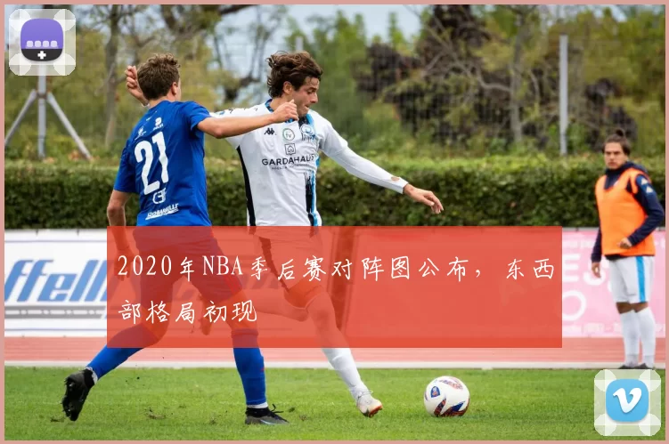 2020年NBA季后赛对阵图公布，东西部格局初现