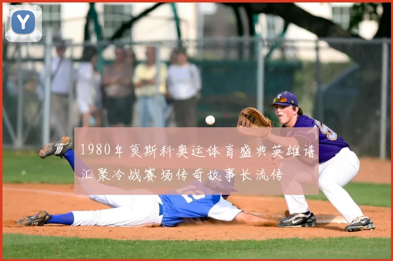 1980年莫斯科奥运体育盛典英雄谱汇聚冷战赛场传奇故事长流传