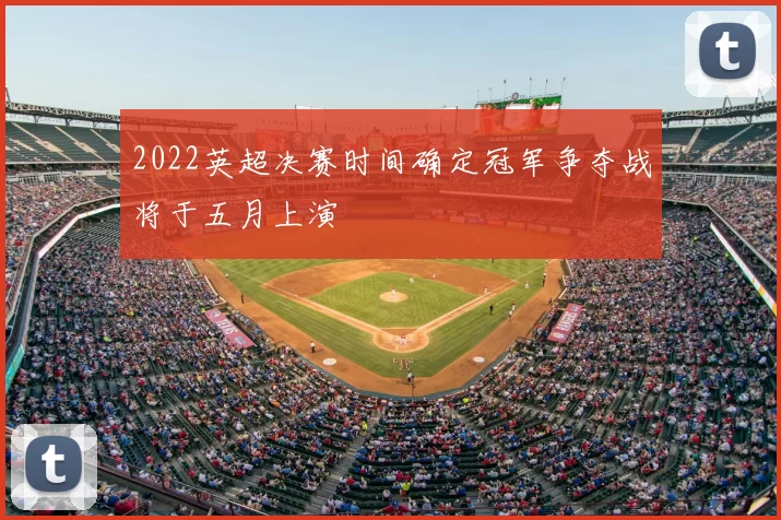2022英超决赛时间确定冠军争夺战将于五月上演