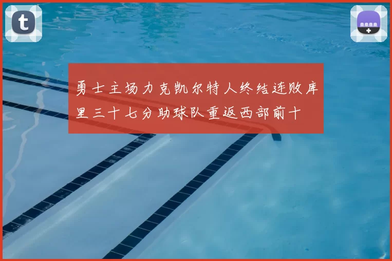 勇士主场力克凯尔特人终结连败库里三十七分助球队重返西部前十