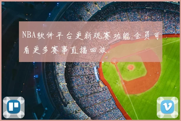 NBA软件平台更新观赛功能 会员可看更多赛事直播回放