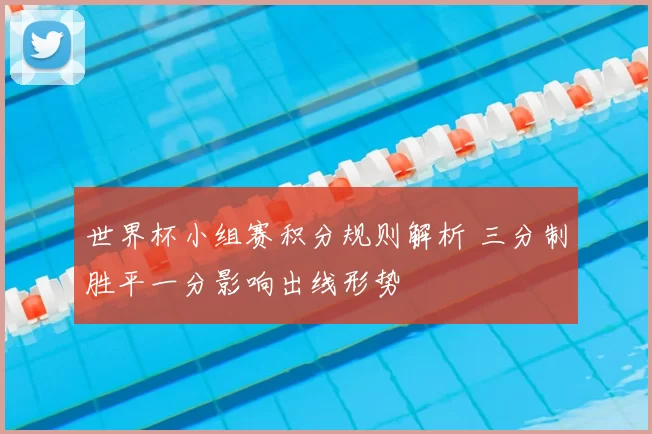 世界杯小组赛积分规则解析 三分制胜平一分影响出线形势
