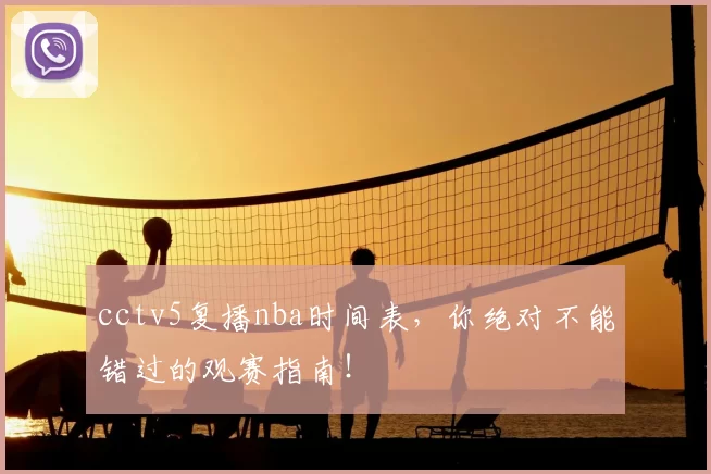 cctv5复播nba时间表，你绝对不能错过的观赛指南！
