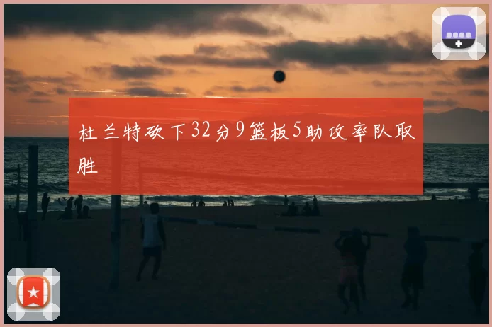 杜兰特砍下32分9篮板5助攻率队取胜