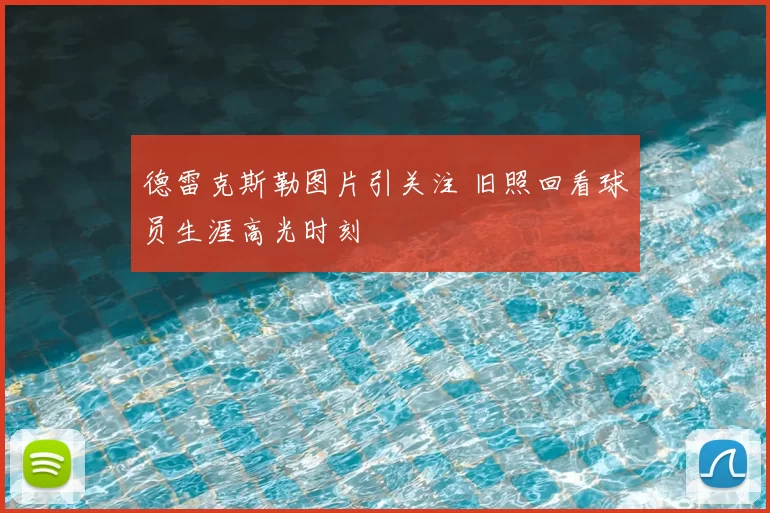 德雷克斯勒图片引关注 旧照回看球员生涯高光时刻