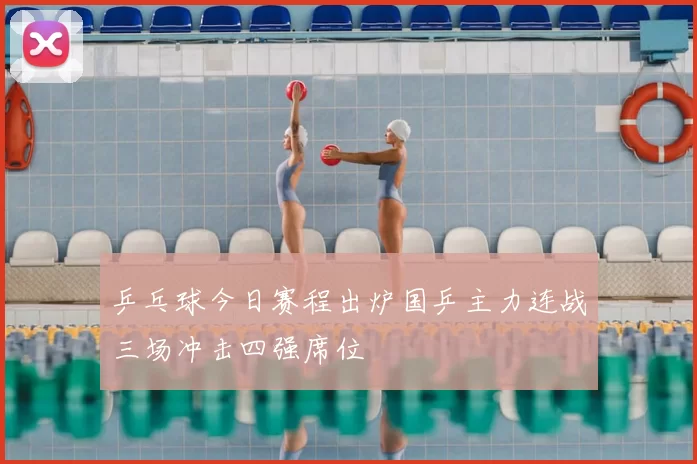乒乓球今日赛程出炉国乒主力连战三场冲击四强席位