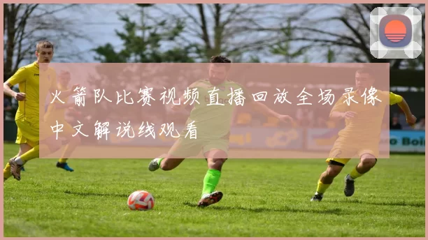 火箭队比赛视频直播回放全场录像中文解说线观看