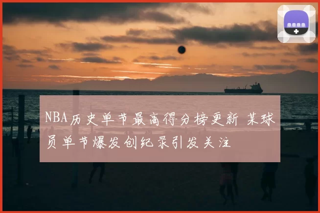 NBA历史单节最高得分榜更新 某球员单节爆发创纪录引发关注
