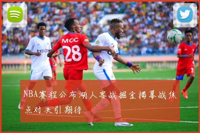 NBA赛程公布湖人客战掘金揭幕战焦点对决引期待